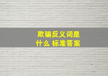 欺骗反义词是什么 标准答案